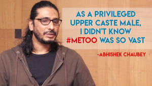 Abhishek Chaubey: As a privileged upper caste male, I didn't know #MeToo was so vast