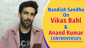 Nandish Sandhu's honest opinion on Vikas Bahl and Anand Kumar controversies