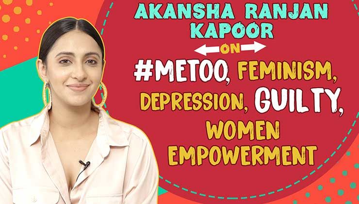 Akansha Ranjan Kapoor's straight talk on #MeToo, Feminism, Depression, Women Empowerment & 'Guilty'